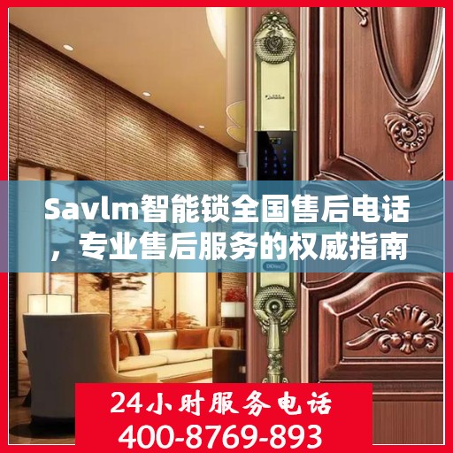 Savlm智能锁全国售后电话，专业售后服务的权威指南