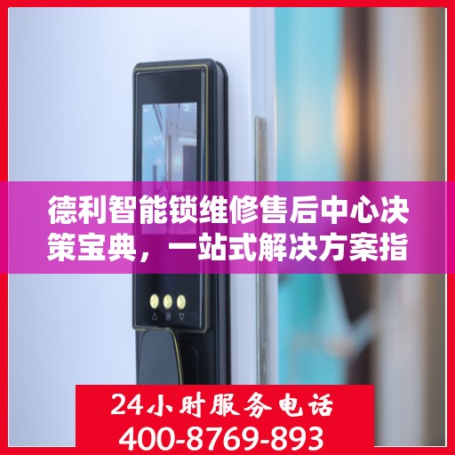 德利智能锁维修售后中心决策宝典，一站式解决方案指南