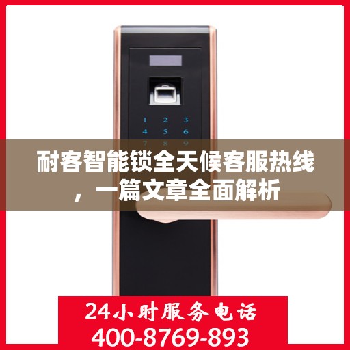 耐客智能锁全天候客服热线，一篇文章全面解析