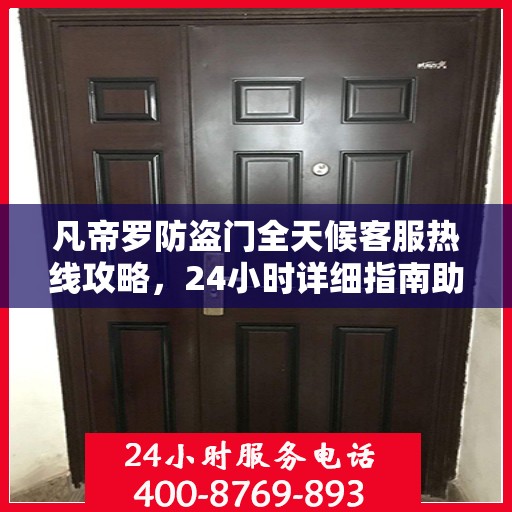 凡帝罗防盗门全天候客服热线攻略，24小时详细指南助你无忧沟通