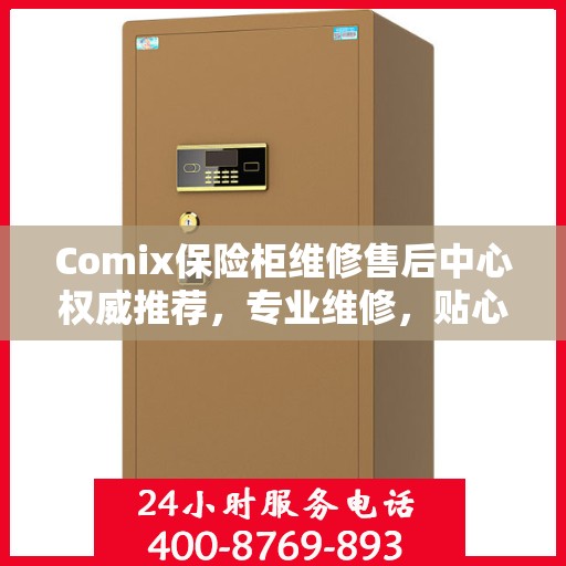 Comix保险柜维修售后中心权威推荐，专业维修，贴心服务