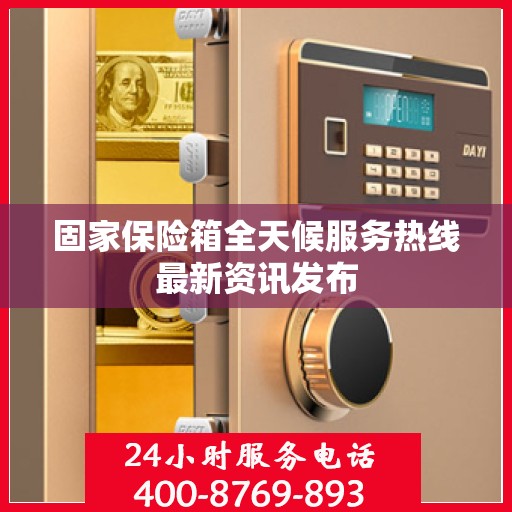 固家保险箱全天候服务热线最新资讯发布