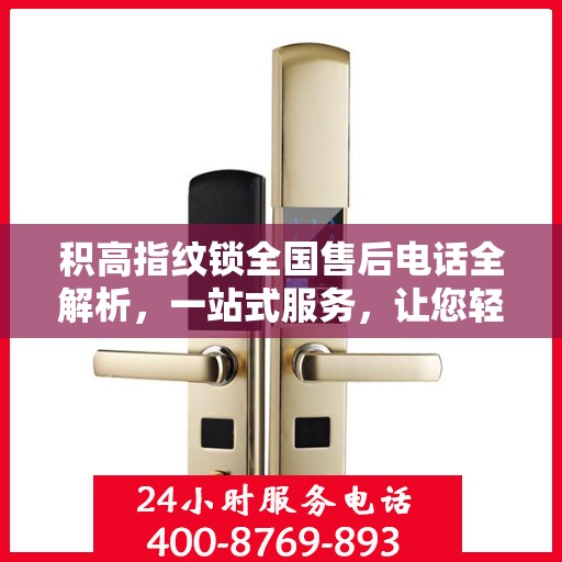 积高指纹锁全国售后电话全解析，一站式服务，让您轻松解决售后问题