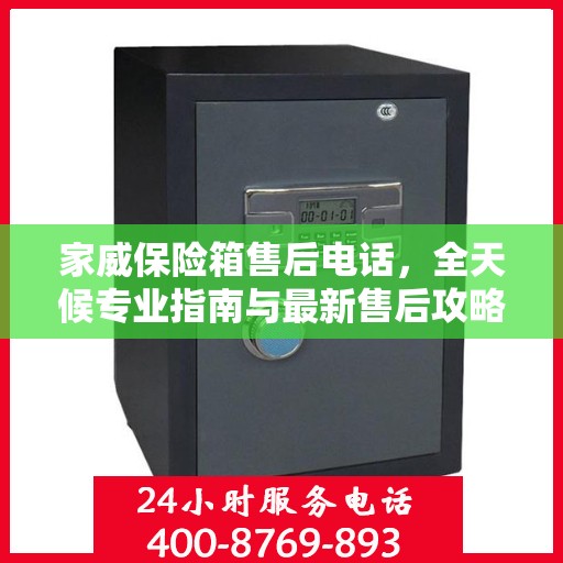 家威保险箱售后电话，全天候专业指南与最新售后攻略