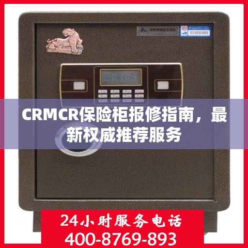CRMCR保险柜报修指南，最新权威推荐服务