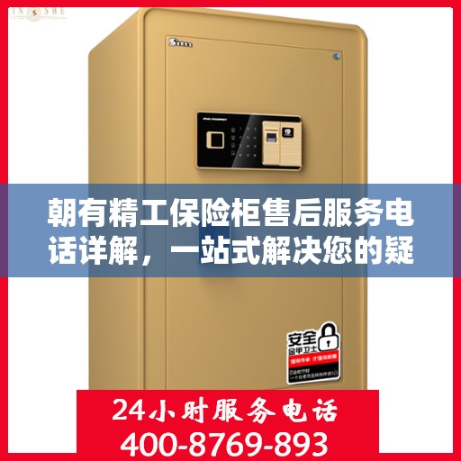 朝有精工保险柜售后服务电话详解，一站式解决您的疑问与需求