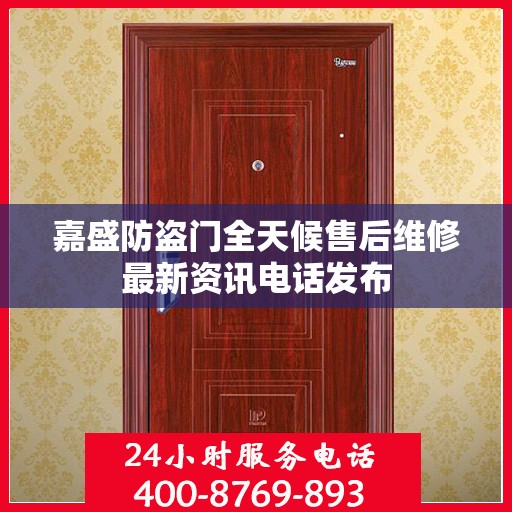 嘉盛防盗门全天候售后维修最新资讯电话发布
