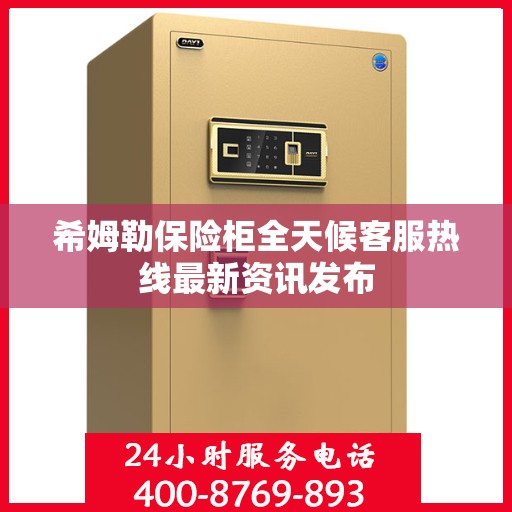 希姆勒保险柜全天候客服热线最新资讯发布