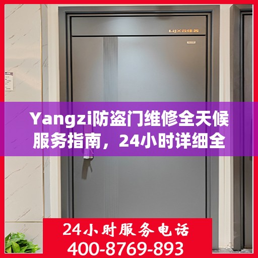 Yangzi防盗门维修全天候服务指南，24小时详细全面攻略及联系电话