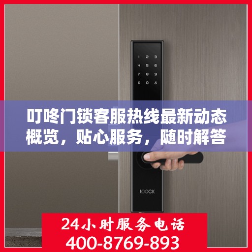 叮咚门锁客服热线最新动态概览，贴心服务，随时解答您的需求