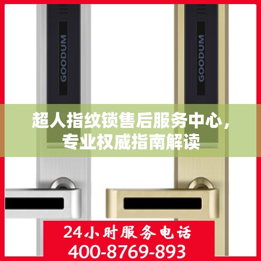 超人指纹锁售后服务中心，专业权威指南解读
