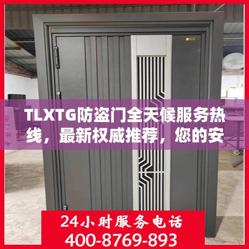 TLXTG防盗门全天候服务热线，最新权威推荐，您的安全我们守护