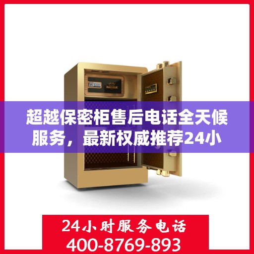 超越保密柜售后电话全天候服务，最新权威推荐24小时售后支持