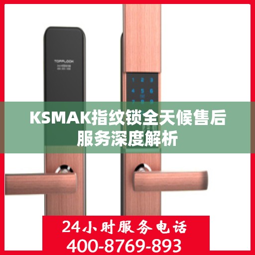 KSMAK指纹锁全天候售后服务深度解析