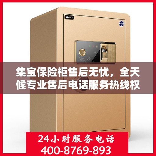 集宝保险柜售后无忧，全天候专业售后电话服务热线权威发布