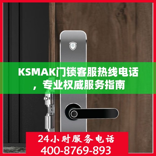 KSMAK门锁客服热线电话，专业权威服务指南