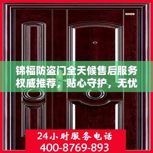 锦福防盗门全天候售后服务权威推荐，贴心守护，无忧保障