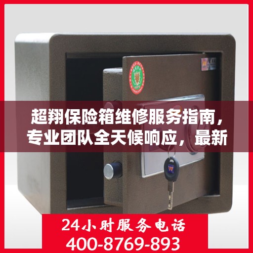 超翔保险箱维修服务指南，专业团队全天候响应，最新维修攻略与联系方式