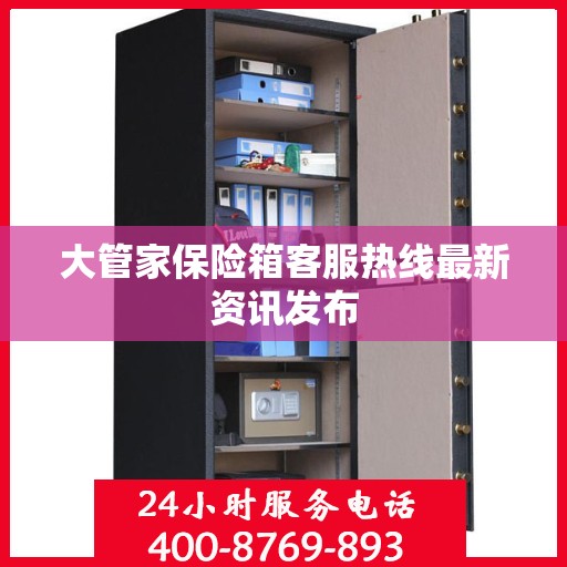大管家保险箱客服热线最新资讯发布