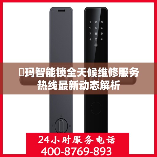 玥玛智能锁全天候维修服务热线最新动态解析