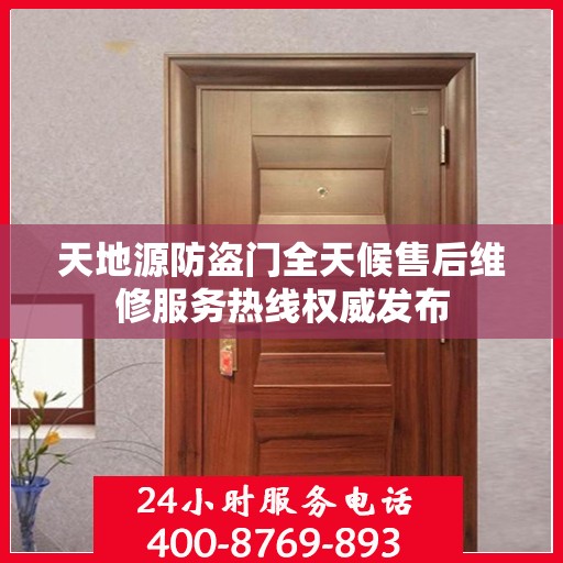 天地源防盗门全天候售后维修服务热线权威发布