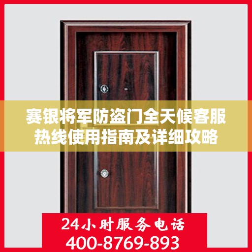 赛银将军防盗门全天候客服热线使用指南及详细攻略