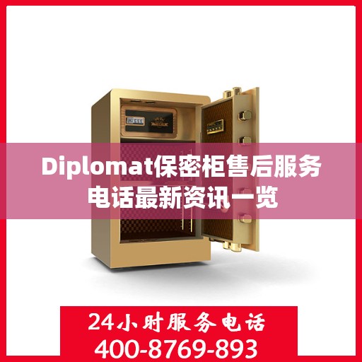 Diplomat保密柜售后服务电话最新资讯一览