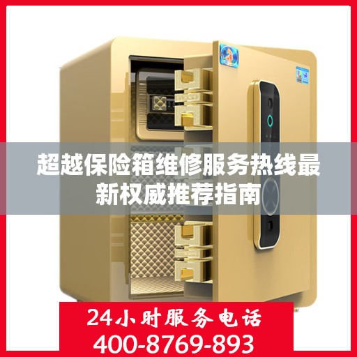 超越保险箱维修服务热线最新权威推荐指南