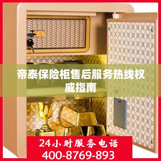 帝泰保险柜售后服务热线权威指南