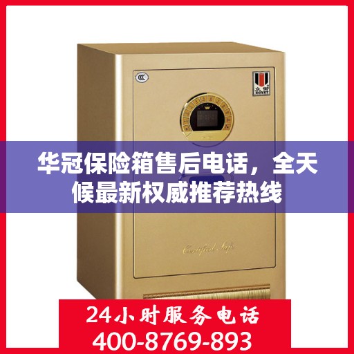 华冠保险箱售后电话，全天候最新权威推荐热线