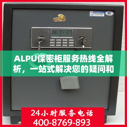 ALPU保密柜服务热线全解析，一站式解决您的疑问和需求
