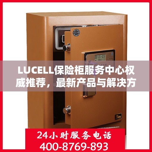 LUCELL保险柜服务中心权威推荐，最新产品与解决方案