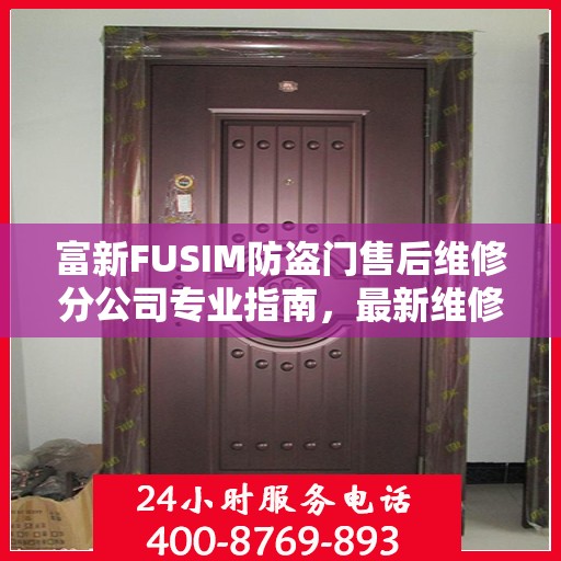 富新FUSIM防盗门售后维修分公司专业指南，最新维修攻略