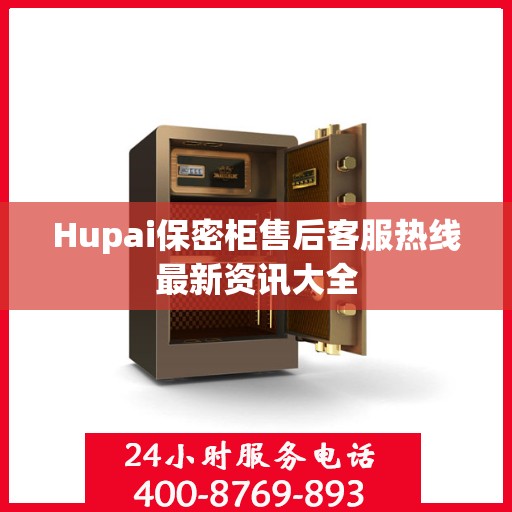 Hupai保密柜售后客服热线最新资讯大全