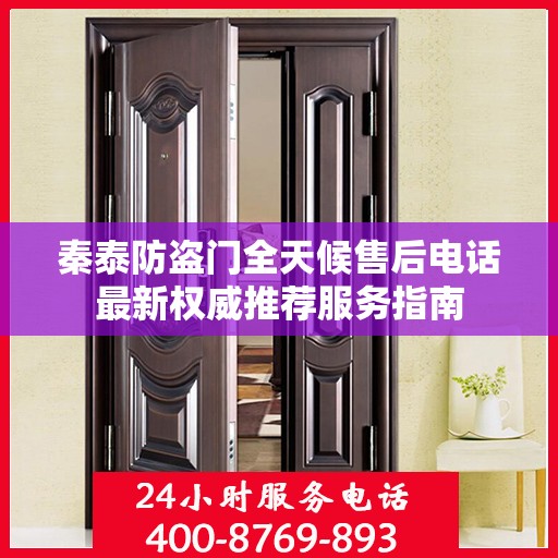 秦泰防盗门全天候售后电话最新权威推荐服务指南