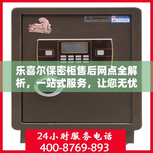 乐喜尔保密柜售后网点全解析，一站式服务，让您无忧购物