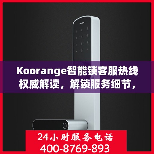 Koorange智能锁客服热线权威解读，解锁服务细节，保障用户安全