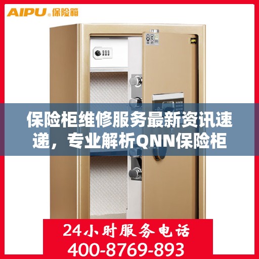 保险柜维修服务最新资讯速递，专业解析QNN保险柜维修技巧与动态
