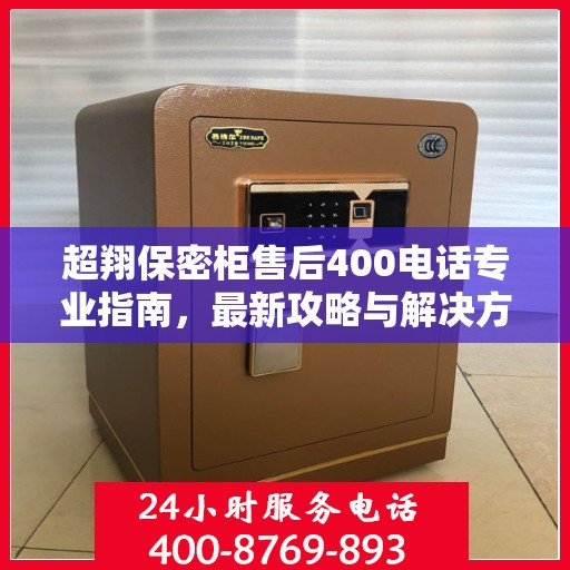 超翔保密柜售后400电话专业指南，最新攻略与解决方案