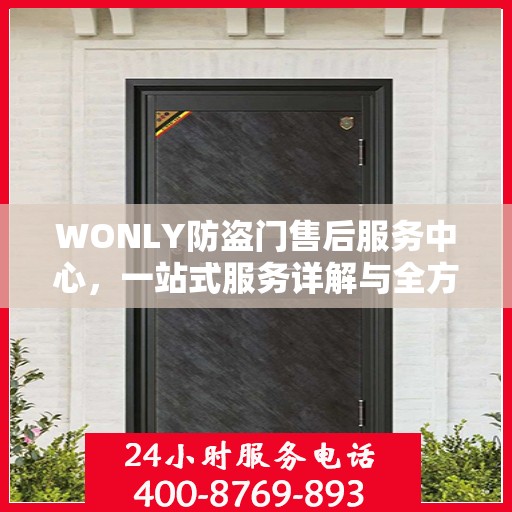 WONLY防盗门售后服务中心，一站式服务详解与全方位攻略