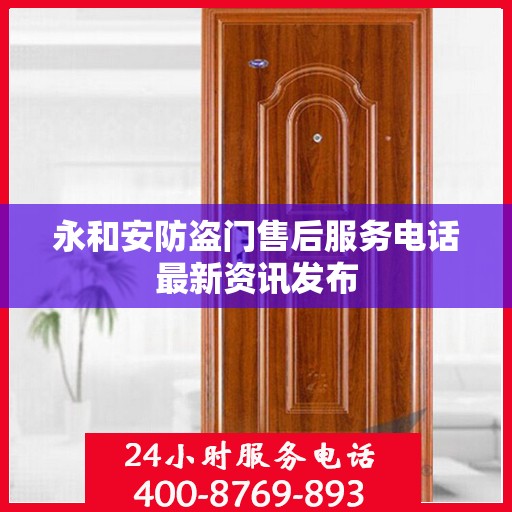 永和安防盗门售后服务电话最新资讯发布