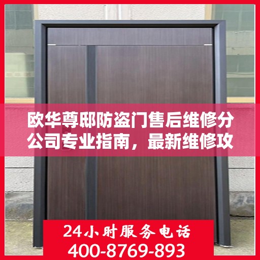 欧华尊邸防盗门售后维修分公司专业指南，最新维修攻略