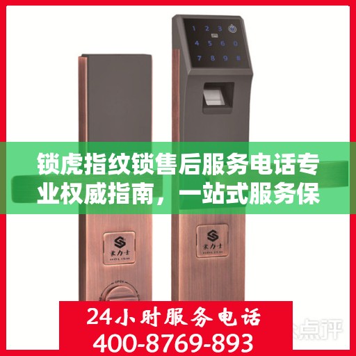 锁虎指纹锁售后服务电话专业权威指南，一站式服务保障，让您无忧！
