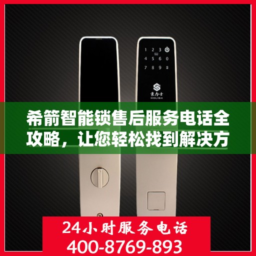 希箭智能锁售后服务电话全攻略，让您轻松找到解决方案