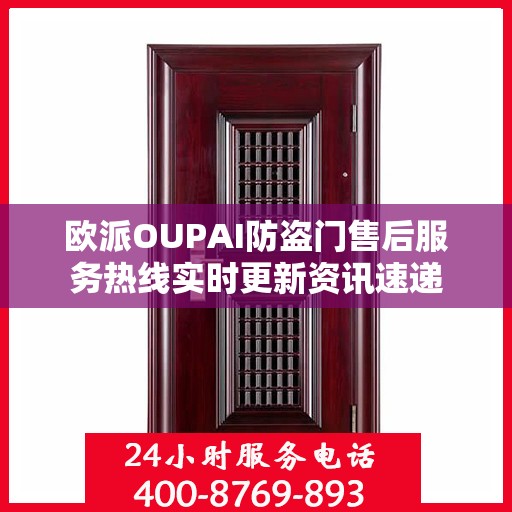 欧派OUPAI防盗门售后服务热线实时更新资讯速递