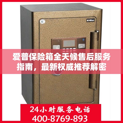 爱普保险箱全天候售后服务指南，最新权威推荐解密