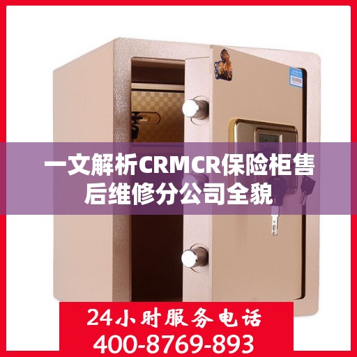 一文解析CRMCR保险柜售后维修分公司全貌