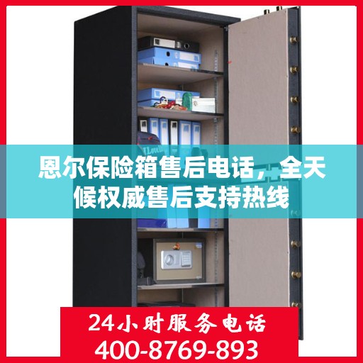 恩尔保险箱售后电话，全天候权威售后支持热线