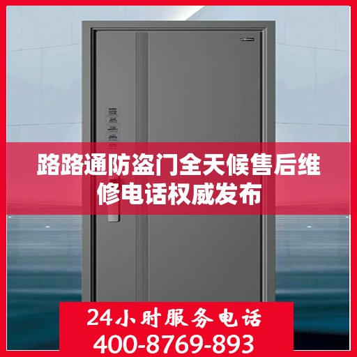 路路通防盗门全天候售后维修电话权威发布