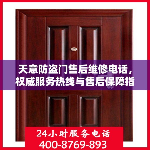 天意防盗门售后维修电话，权威服务热线与售后保障指南